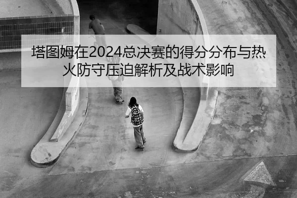 ta-tu-mu-zai-zong-jue-sai-de-de-fen-fen-bu-yu-re-huo-fang-shou-ya-po-jie-xi-ji-zhan-shu-ying-xiang-2-226.jpg