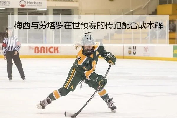 梅西与劳塔罗在世预赛的传跑配合战术解析
