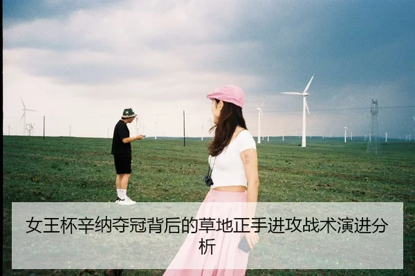 女王杯辛纳夺冠背后的草地正手进攻战术演进分析