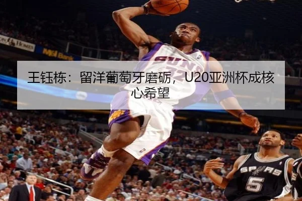 王钰栋：留洋葡萄牙磨砺，U20亚洲杯成核心希望