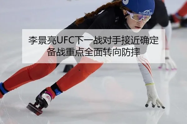 李景亮UFC下一战对手接近确定 备战重点全面转向防摔
