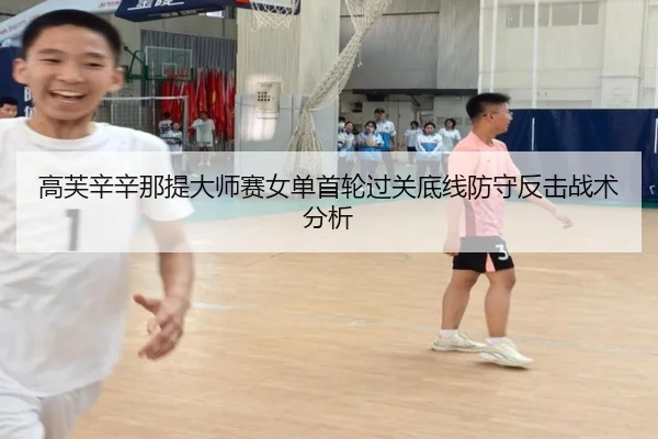 高芙辛辛那提大师赛女单首轮过关底线防守反击战术分析