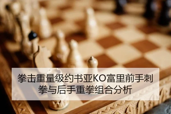 拳击重量级约书亚KO富里前手刺拳与后手重拳组合分析