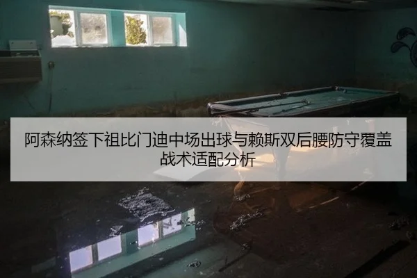 阿森纳签下祖比门迪中场出球与赖斯双后腰防守覆盖战术适配分析